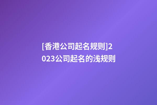 [香港公司起名规则]2023公司起名的浅规则-第1张-公司起名-玄机派